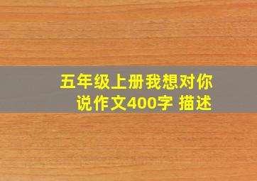 五年级上册我想对你说作文400字 描述